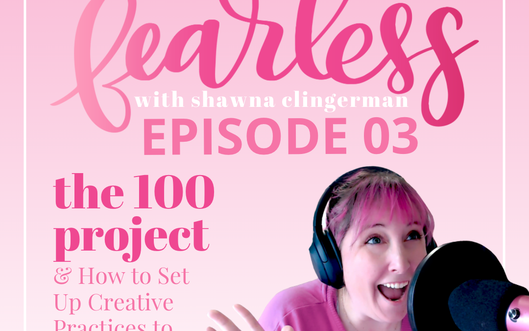 Fearless With Shawna Clingerman Episode 03: The 100 Day Project & How to Set Up Creative Practices to Actually Serve YOU